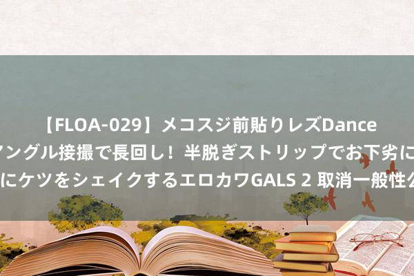 【FLOA-029】メコスジ前貼りレズDance オマ○コ喰い込みをローアングル接撮で長回し！半脱ぎストリップでお下劣にケツをシェイクするエロカワGALS 2 取消一般性公事欢迎的条目是否熟练？