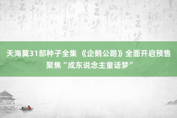 天海翼31部种子全集 《企鹅公路》全面开启预售 聚焦“成东说念主童话梦”