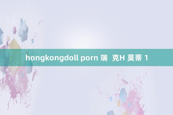 hongkongdoll porn 瑞  克H 莫蒂 1