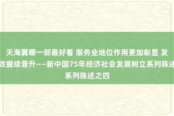 天海翼哪一部最好看 服务业地位作用更加彰显 发展质效握续晋升——新中国75年经济社会发展树立系列陈述之四