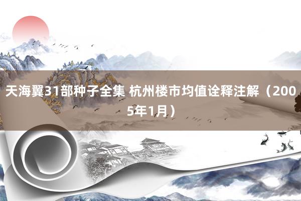 天海翼31部种子全集 杭州楼市均值诠释注解（2005年1月）