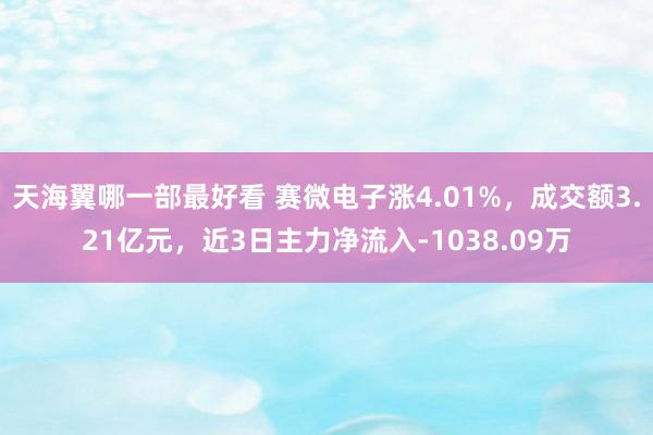 天海翼哪一部最好看 赛微电子涨4.01%，成交额3.21亿元，近3日主力净流入-1038.09万